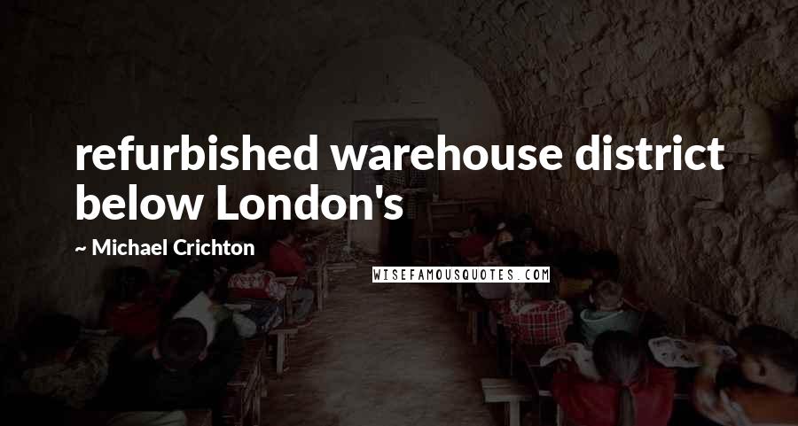 Michael Crichton Quotes: refurbished warehouse district below London's