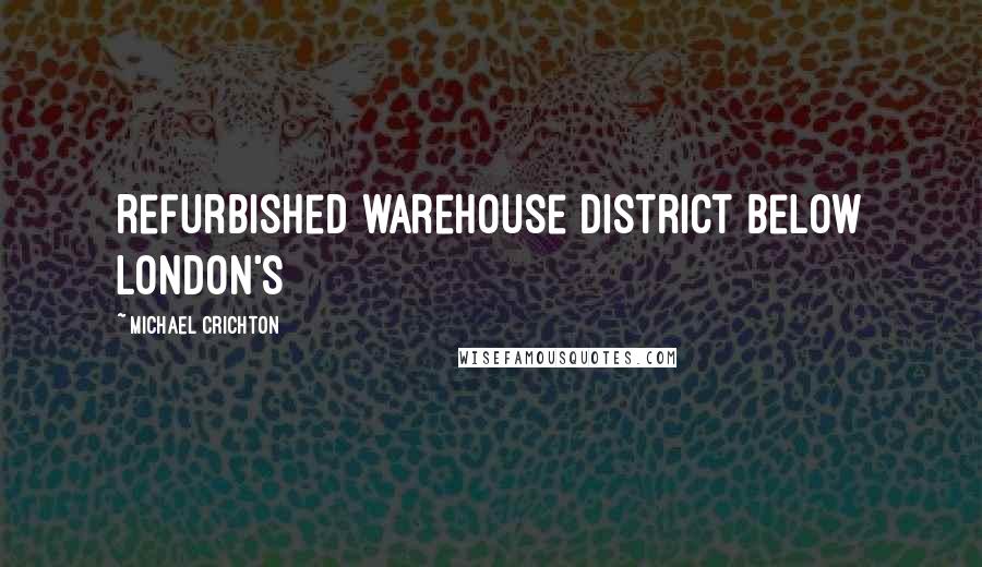 Michael Crichton Quotes: refurbished warehouse district below London's