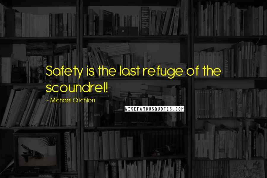 Michael Crichton Quotes: Safety is the last refuge of the scoundrel!