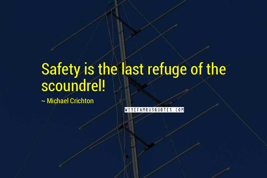 Michael Crichton Quotes: Safety is the last refuge of the scoundrel!