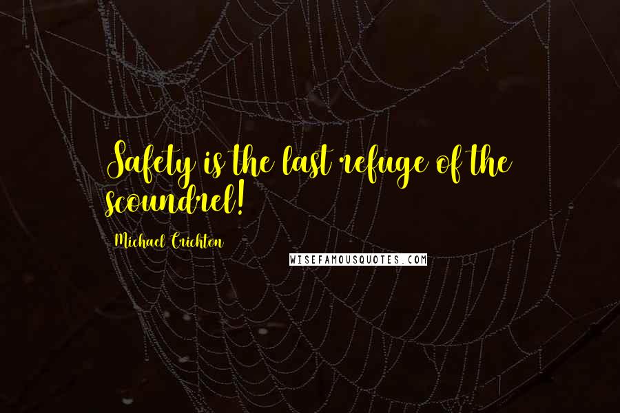 Michael Crichton Quotes: Safety is the last refuge of the scoundrel!