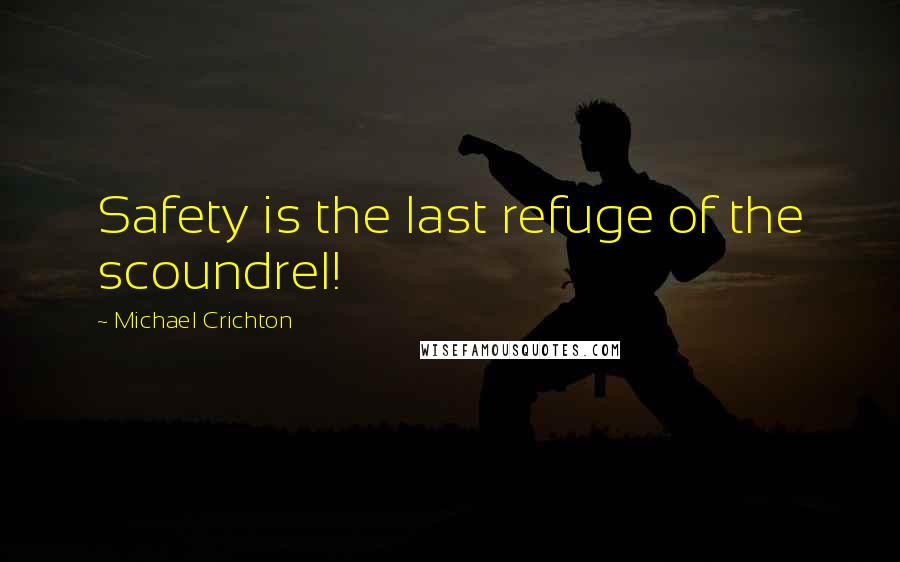 Michael Crichton Quotes: Safety is the last refuge of the scoundrel!