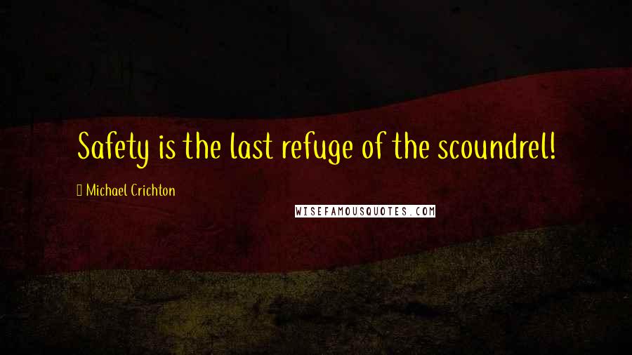 Michael Crichton Quotes: Safety is the last refuge of the scoundrel!