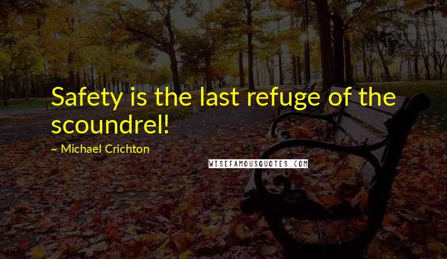 Michael Crichton Quotes: Safety is the last refuge of the scoundrel!