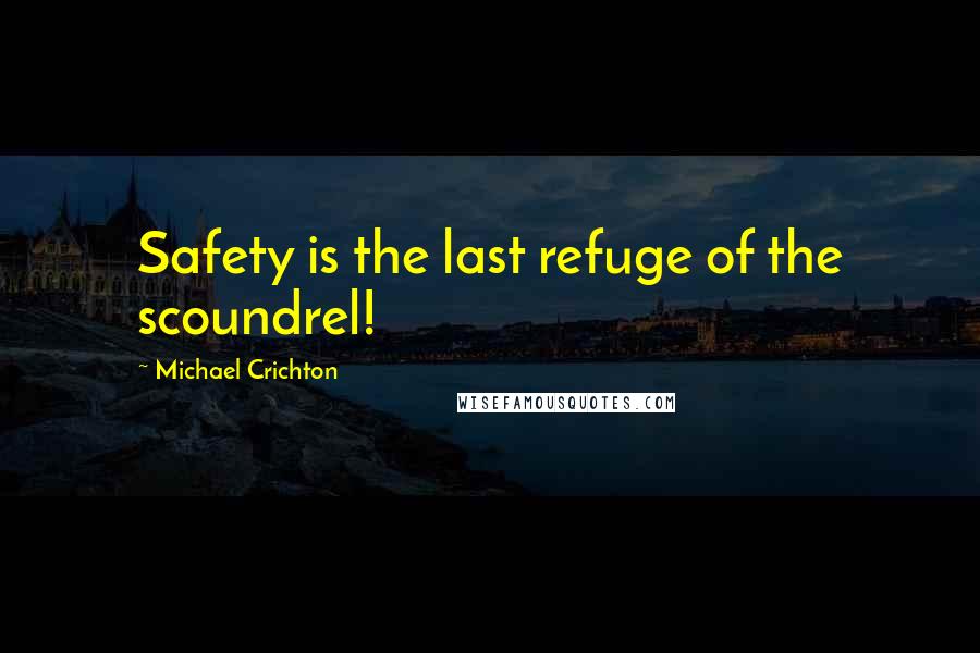 Michael Crichton Quotes: Safety is the last refuge of the scoundrel!