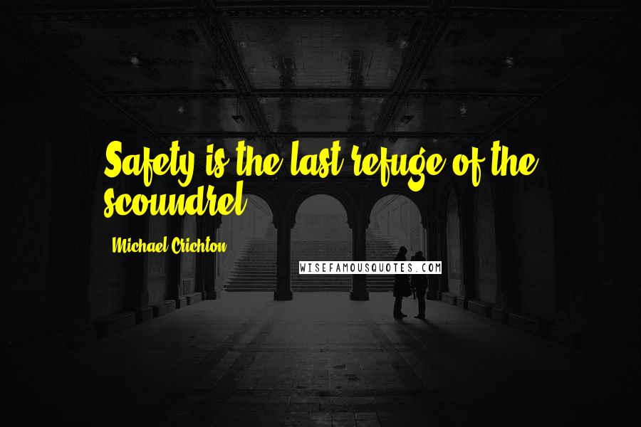 Michael Crichton Quotes: Safety is the last refuge of the scoundrel!