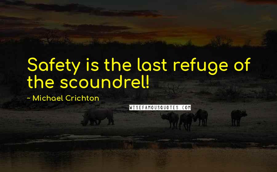 Michael Crichton Quotes: Safety is the last refuge of the scoundrel!