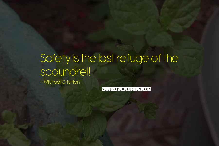 Michael Crichton Quotes: Safety is the last refuge of the scoundrel!