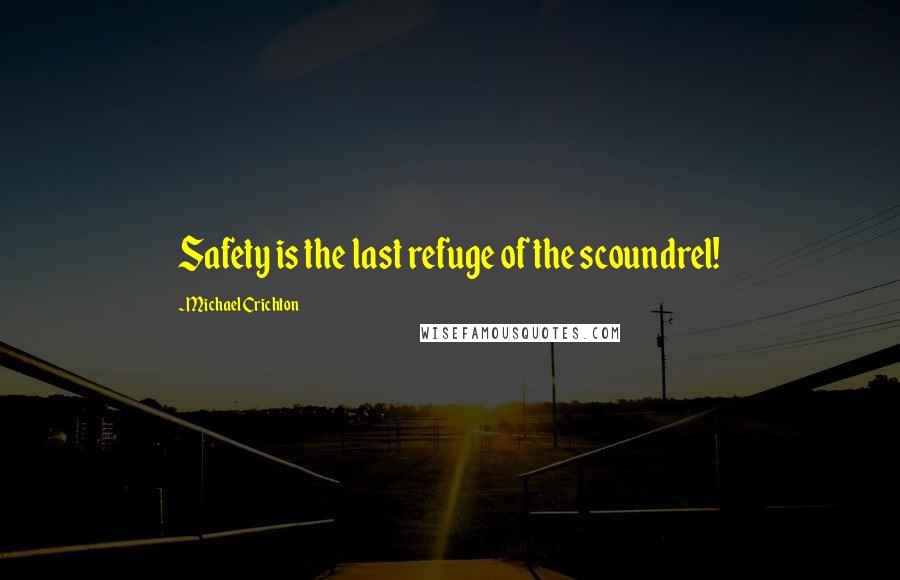 Michael Crichton Quotes: Safety is the last refuge of the scoundrel!