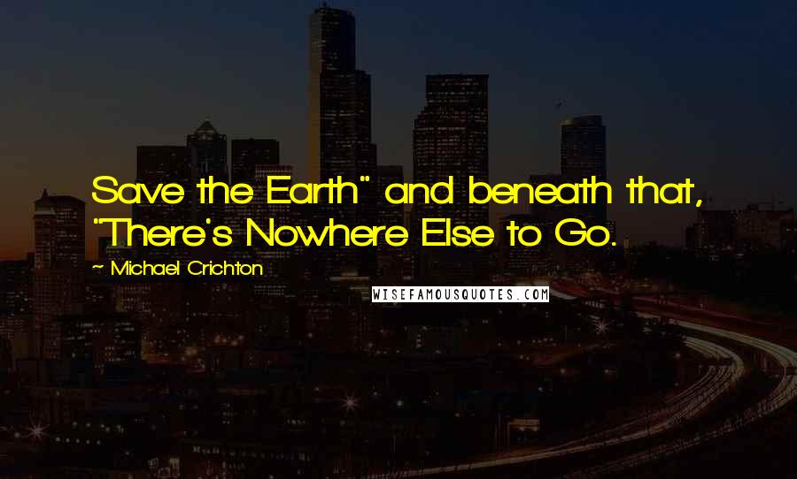 Michael Crichton Quotes: Save the Earth" and beneath that, "There's Nowhere Else to Go.