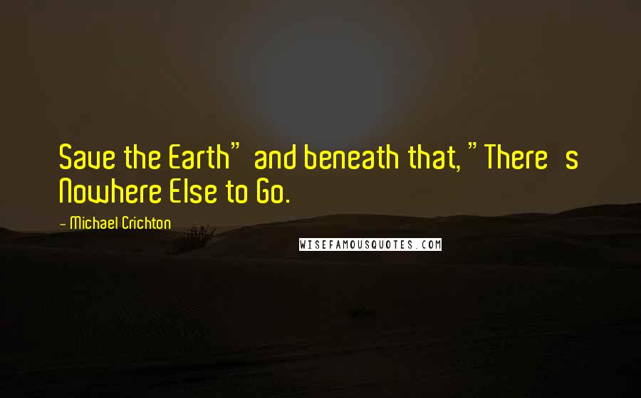 Michael Crichton Quotes: Save the Earth" and beneath that, "There's Nowhere Else to Go.