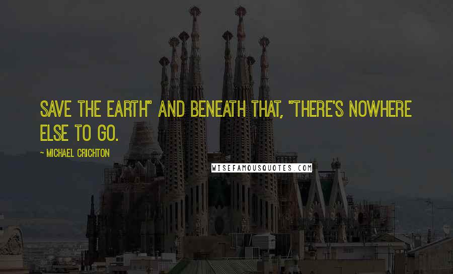 Michael Crichton Quotes: Save the Earth" and beneath that, "There's Nowhere Else to Go.