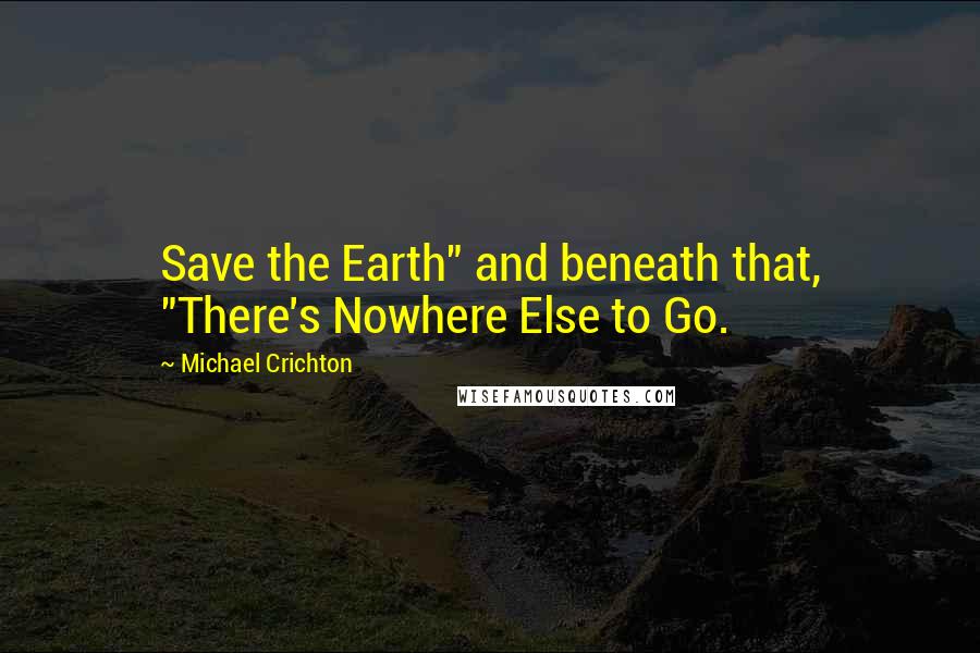 Michael Crichton Quotes: Save the Earth" and beneath that, "There's Nowhere Else to Go.