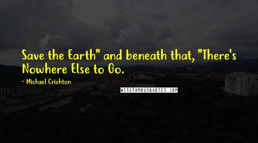 Michael Crichton Quotes: Save the Earth" and beneath that, "There's Nowhere Else to Go.