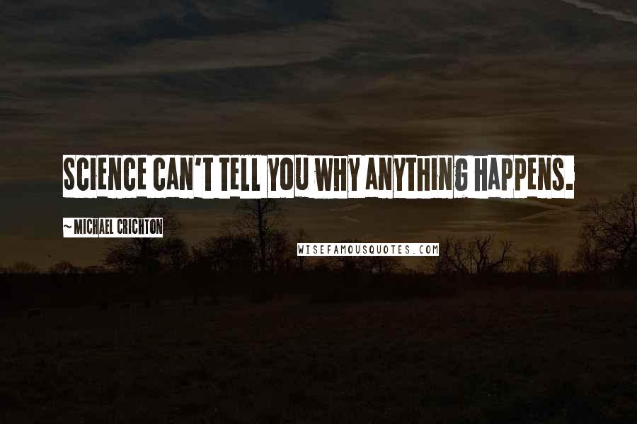 Michael Crichton Quotes: Science can't tell you why anything happens.