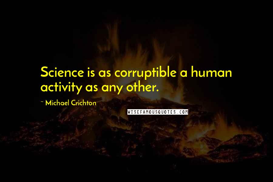 Michael Crichton Quotes: Science is as corruptible a human activity as any other.