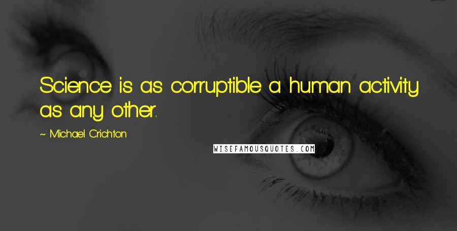 Michael Crichton Quotes: Science is as corruptible a human activity as any other.