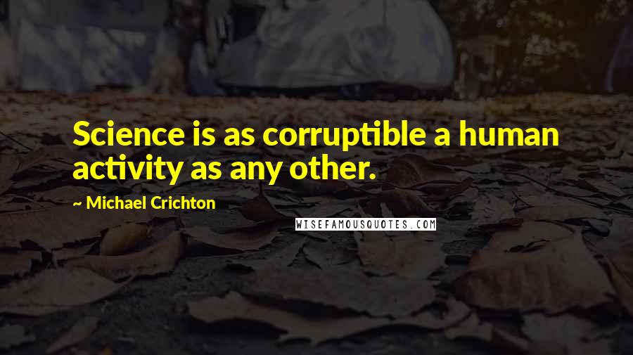 Michael Crichton Quotes: Science is as corruptible a human activity as any other.