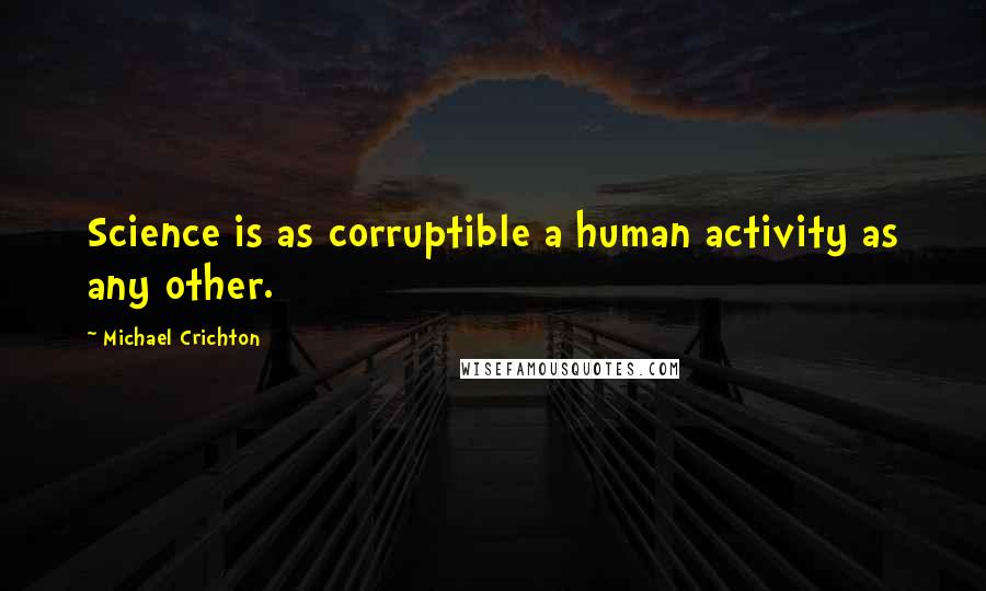 Michael Crichton Quotes: Science is as corruptible a human activity as any other.