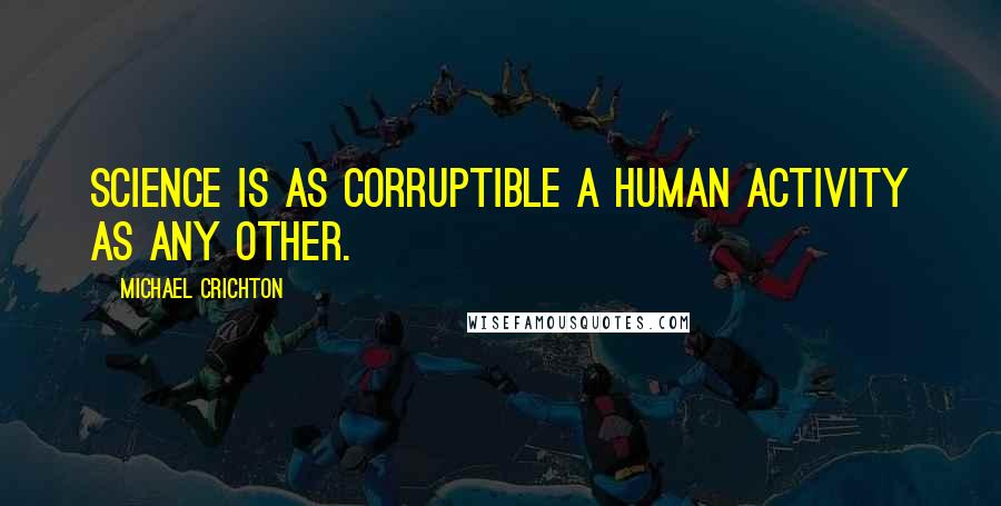 Michael Crichton Quotes: Science is as corruptible a human activity as any other.