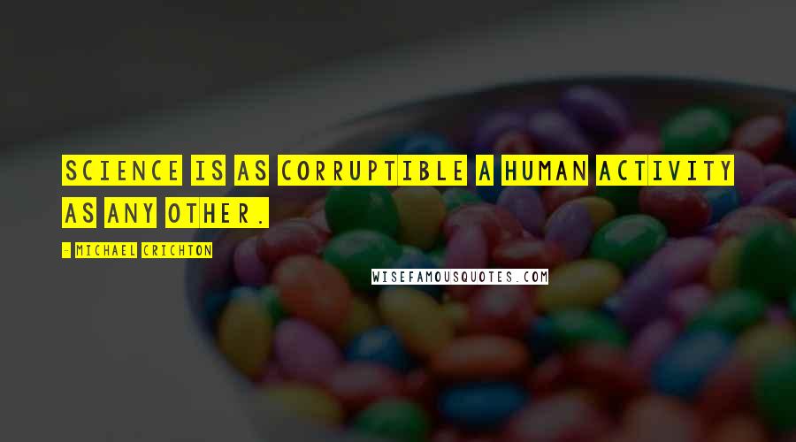 Michael Crichton Quotes: Science is as corruptible a human activity as any other.