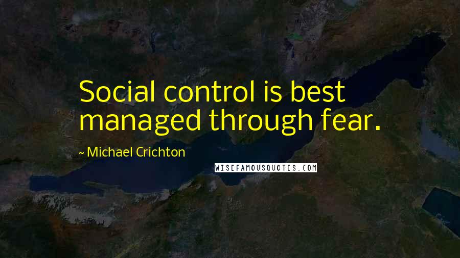 Michael Crichton Quotes: Social control is best managed through fear.