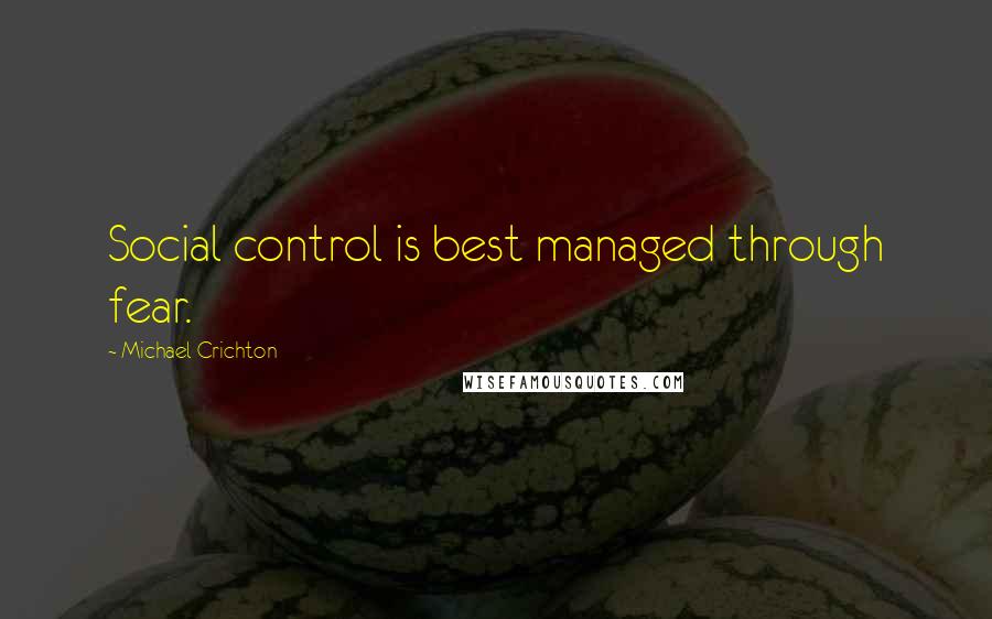 Michael Crichton Quotes: Social control is best managed through fear.