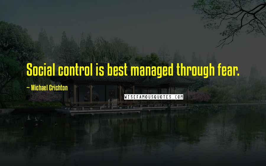 Michael Crichton Quotes: Social control is best managed through fear.