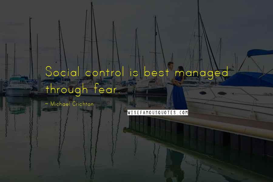 Michael Crichton Quotes: Social control is best managed through fear.