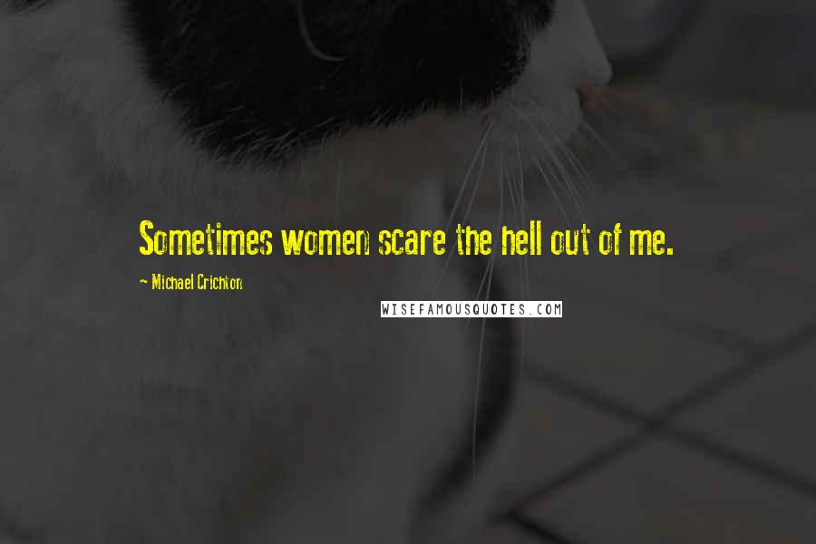 Michael Crichton Quotes: Sometimes women scare the hell out of me.