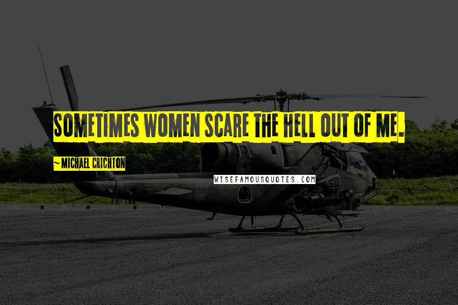 Michael Crichton Quotes: Sometimes women scare the hell out of me.