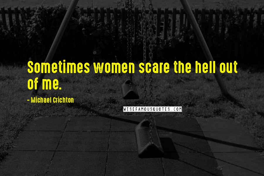 Michael Crichton Quotes: Sometimes women scare the hell out of me.