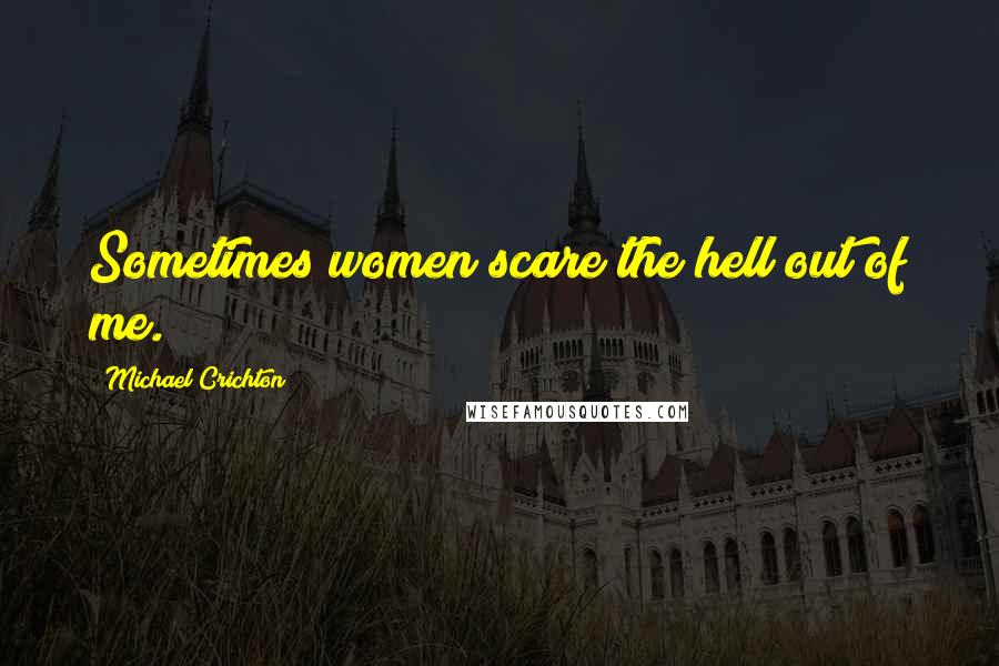 Michael Crichton Quotes: Sometimes women scare the hell out of me.