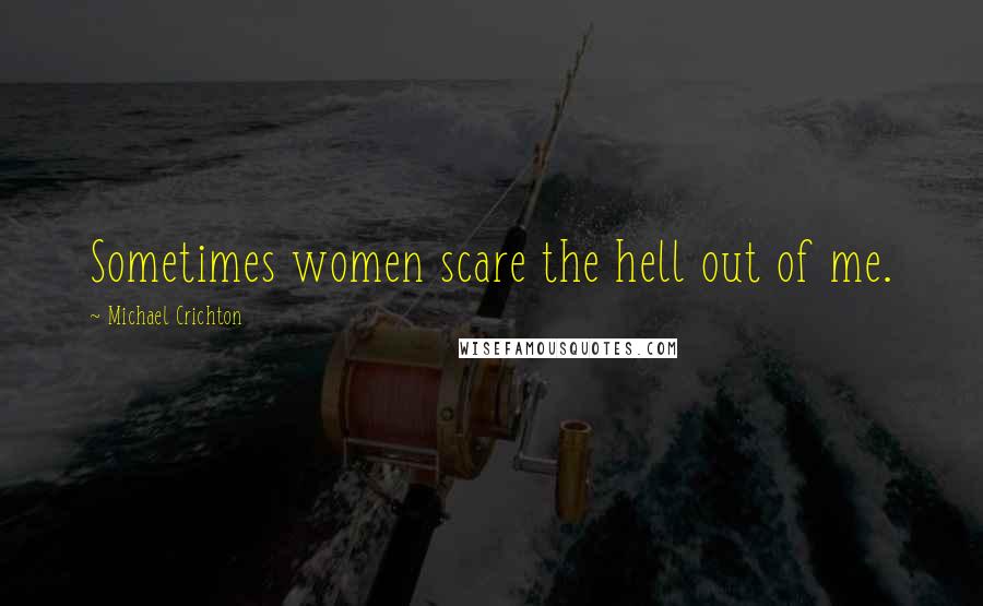 Michael Crichton Quotes: Sometimes women scare the hell out of me.