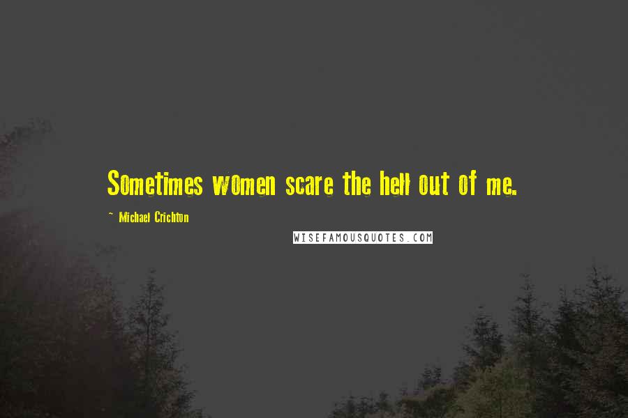 Michael Crichton Quotes: Sometimes women scare the hell out of me.