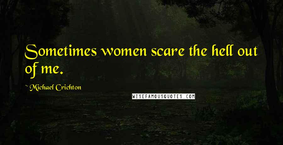 Michael Crichton Quotes: Sometimes women scare the hell out of me.