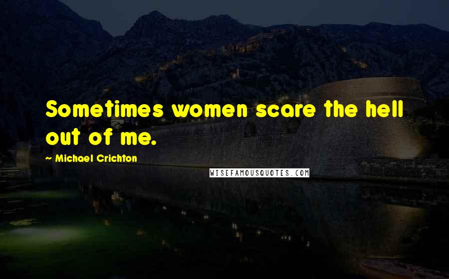 Michael Crichton Quotes: Sometimes women scare the hell out of me.