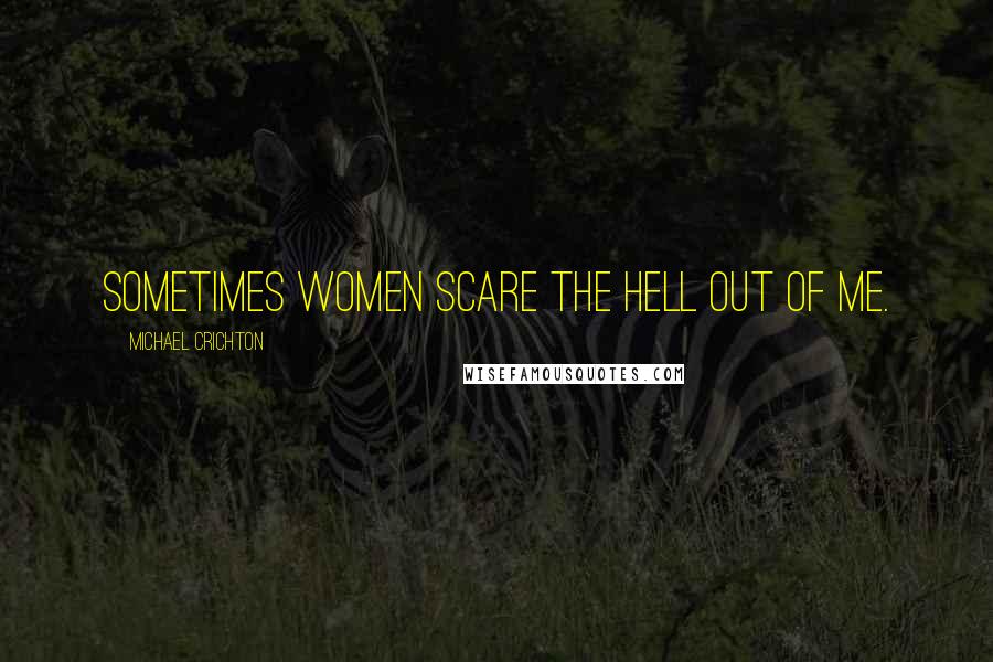 Michael Crichton Quotes: Sometimes women scare the hell out of me.