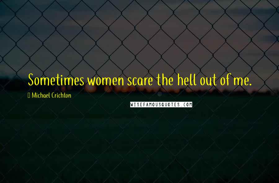 Michael Crichton Quotes: Sometimes women scare the hell out of me.