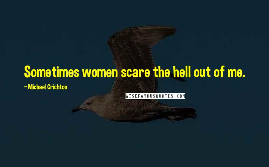 Michael Crichton Quotes: Sometimes women scare the hell out of me.