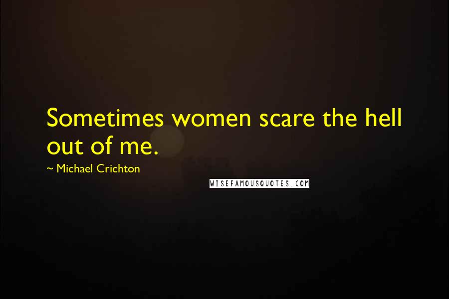 Michael Crichton Quotes: Sometimes women scare the hell out of me.