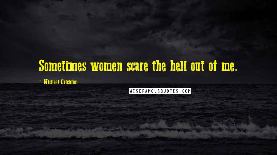 Michael Crichton Quotes: Sometimes women scare the hell out of me.