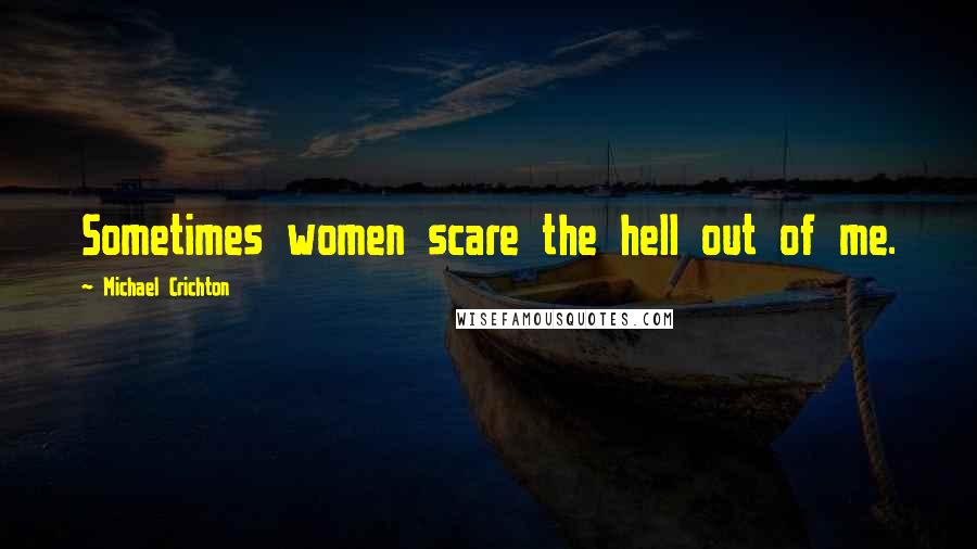 Michael Crichton Quotes: Sometimes women scare the hell out of me.