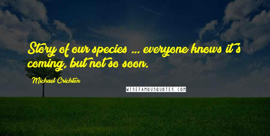 Michael Crichton Quotes: Story of our species ... everyone knows it's coming, but not so soon.