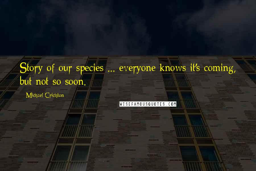 Michael Crichton Quotes: Story of our species ... everyone knows it's coming, but not so soon.