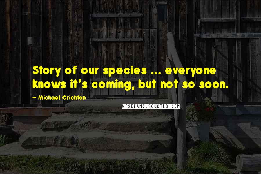 Michael Crichton Quotes: Story of our species ... everyone knows it's coming, but not so soon.