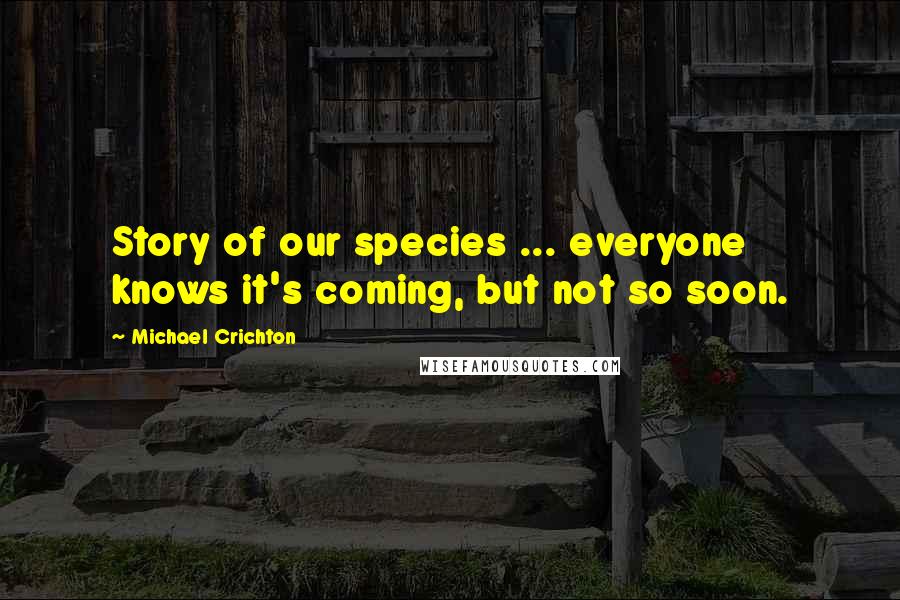 Michael Crichton Quotes: Story of our species ... everyone knows it's coming, but not so soon.