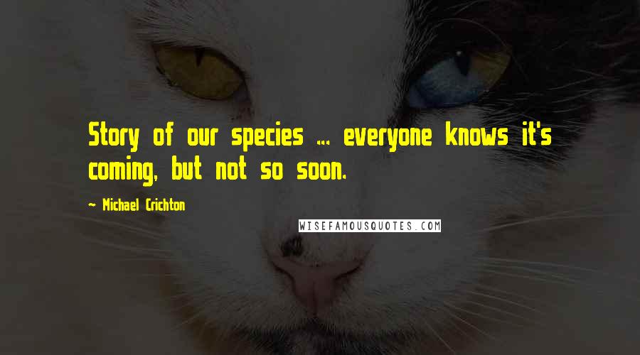 Michael Crichton Quotes: Story of our species ... everyone knows it's coming, but not so soon.