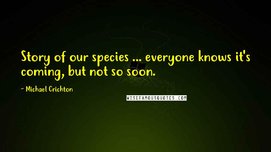 Michael Crichton Quotes: Story of our species ... everyone knows it's coming, but not so soon.