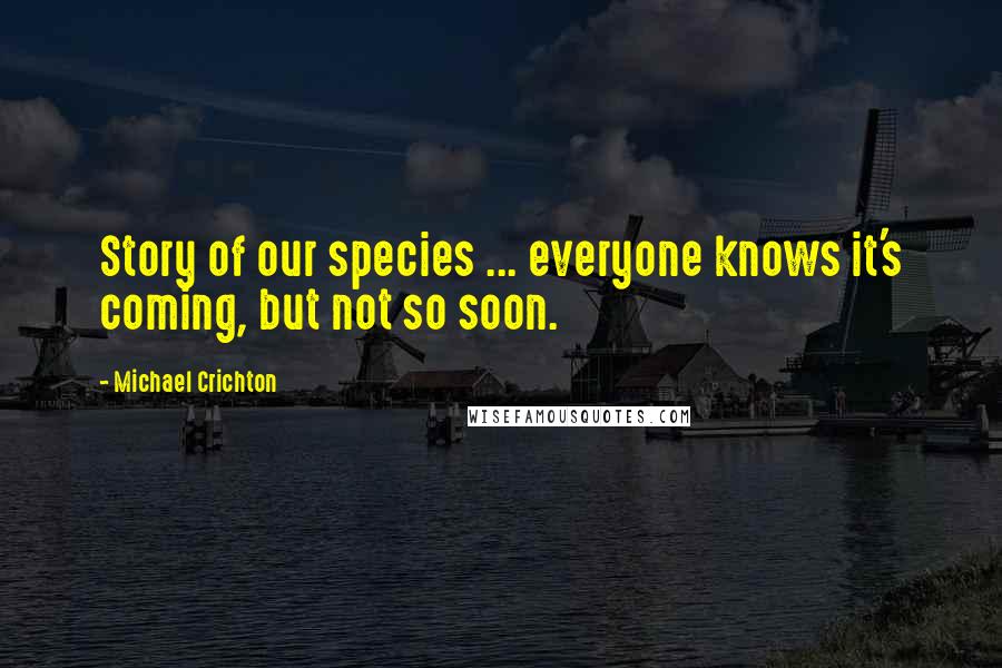 Michael Crichton Quotes: Story of our species ... everyone knows it's coming, but not so soon.